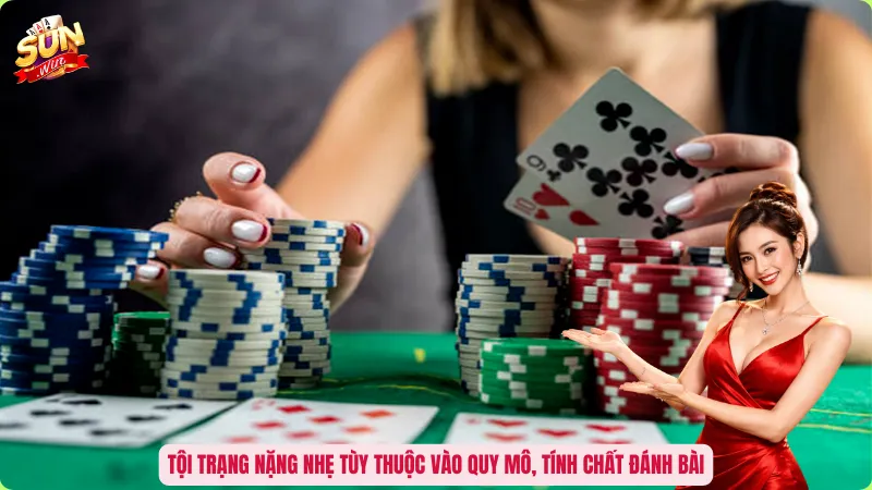Tội trạng nặng nhẹ tùy thuộc vào quy mô, tính chất đánh bài
