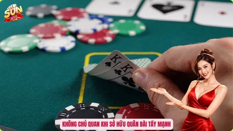 Không chủ quan khi sở hữu quân bài tẩy mạnh