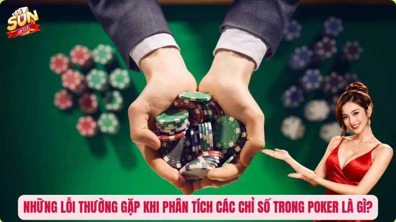 Những lỗi thường gặp khi phân tích các chỉ số trong Poker là gì?