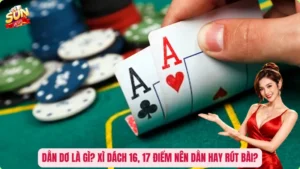 Dằn Dơ Là Gì? Xì Dách 16, 17 Điểm Nên Dằn Hay Rút Bài?