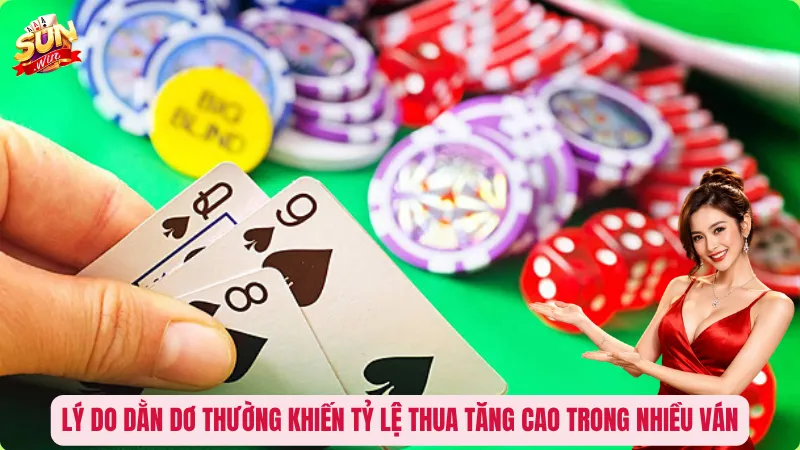 Lý do dằn dơ thường khiến tỷ lệ thua tăng cao trong nhiều ván