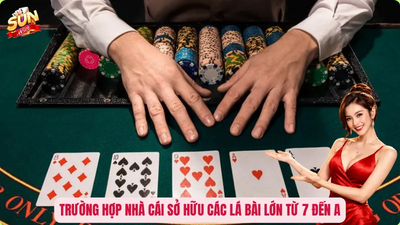 Trường hợp nhà cái sở hữu các lá bài lớn từ 7 đến A